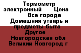 Термометр электронный 	 . › Цена ­ 300 - Все города Домашняя утварь и предметы быта » Другое   . Новгородская обл.,Великий Новгород г.